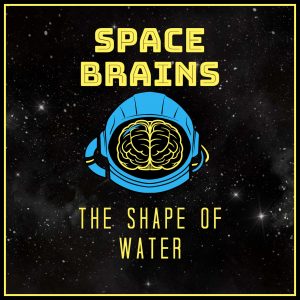 Space Brains - 72 - The Shape of Water